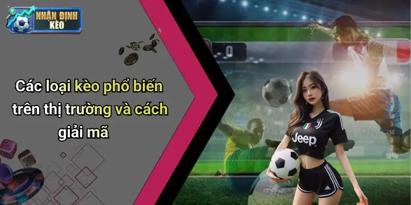 Các loại kèo phổ biến trên thị trường và cách giải mã