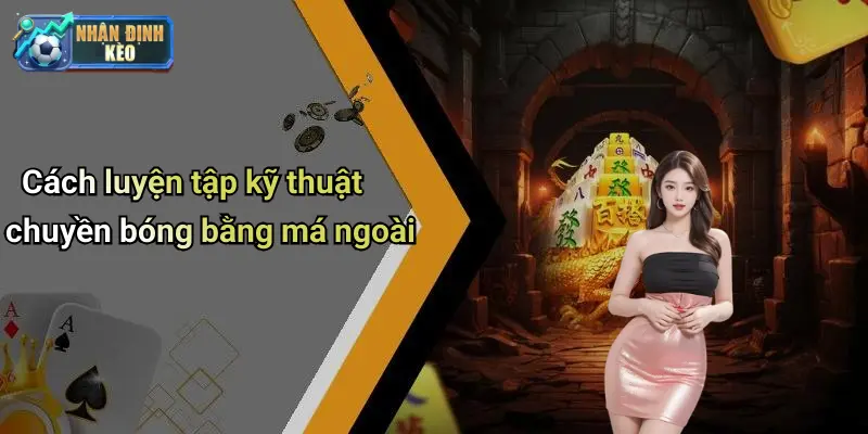 Cách luyện tập kỹ thuật chuyền bóng bằng má ngoài