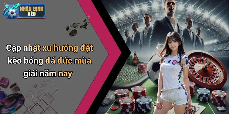 Cập nhật xu hướng đặt kèo bóng đá đức mùa giải năm nay