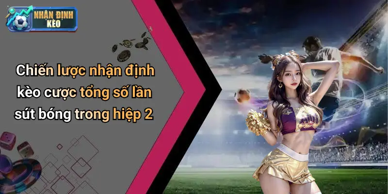 Chiến lược nhận định kèo cược tổng số lần sút bóng trong hiệp 2
