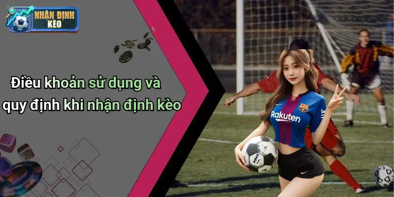 Điều khoản sử dụng và quy định khi nhận định kèo