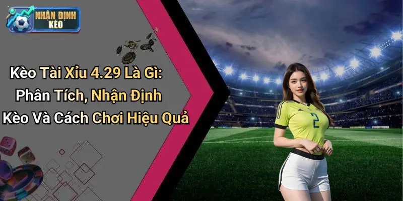 Kèo Tài Xỉu 4.29 Là Gì: Phân Tích, Nhận Định Kèo Và Cách Chơi Hiệu Quả