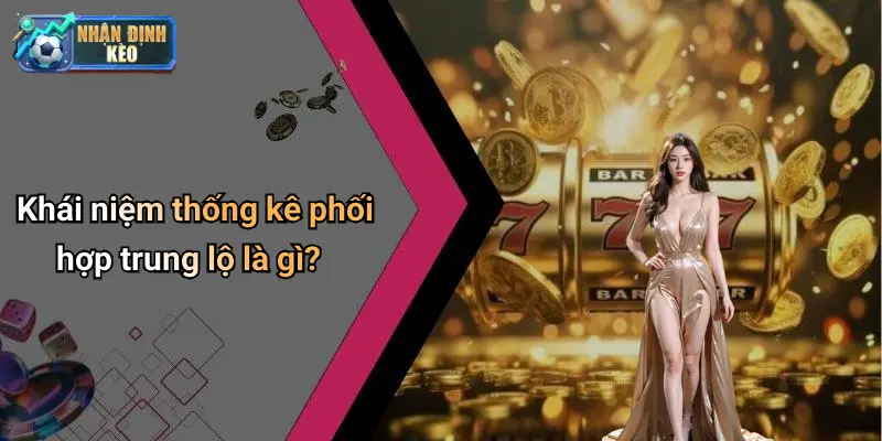 Khái niệm thống kê phối hợp trung lộ là gì?