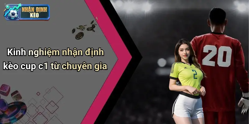 Kinh nghiệm nhận định kèo cup c1 từ chuyên gia