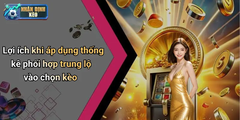 Lợi ích khi áp dụng thống kê phối hợp trung lộ vào chọn kèo