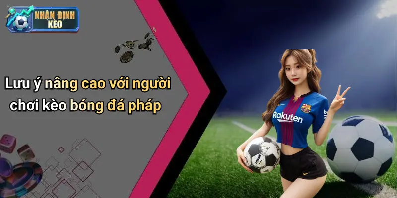 Lưu ý nâng cao với người chơi kèo bóng đá pháp