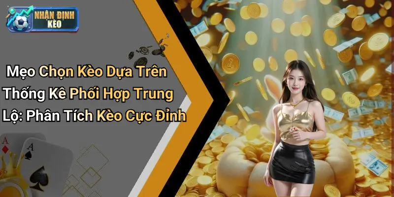 Mẹo Chọn Kèo Dựa Trên Thống Kê Phối Hợp Trung Lộ: Phân Tích Kèo Cực Đỉnh