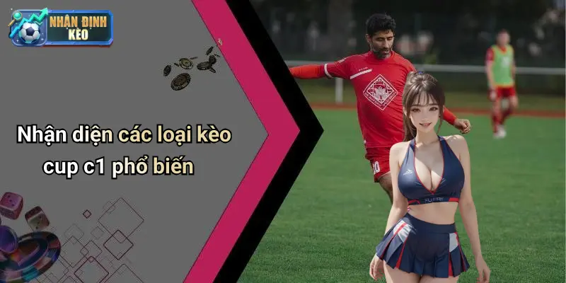 Nhận diện các loại kèo cup c1 phổ biến