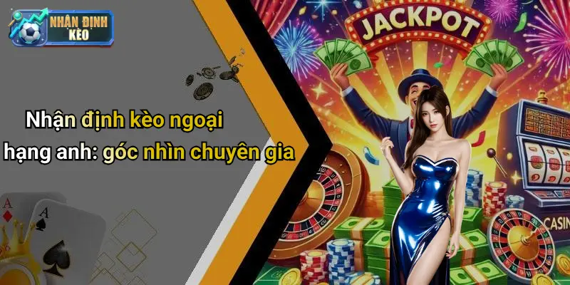 Nhận định kèo ngoại hạng anh: góc nhìn chuyên gia
