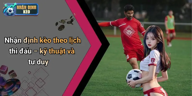 Nhận định kèo theo lịch thi đấu – kỹ thuật và tư duy