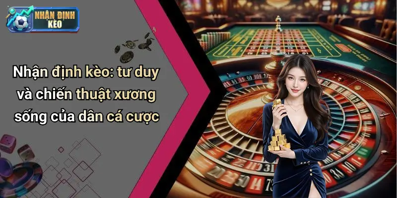 Nhận định kèo: tư duy và chiến thuật xương sống của dân cá cược