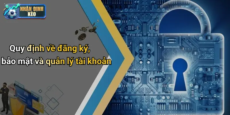 Quy định về đăng ký, bảo mật và quản lý tài khoản