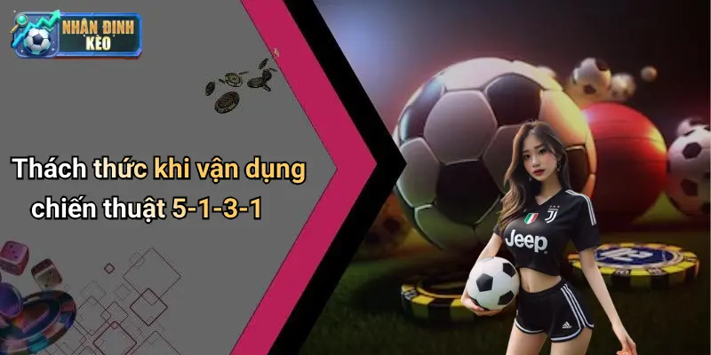 Thách thức khi vận dụng chiến thuật 5-1-3-1
