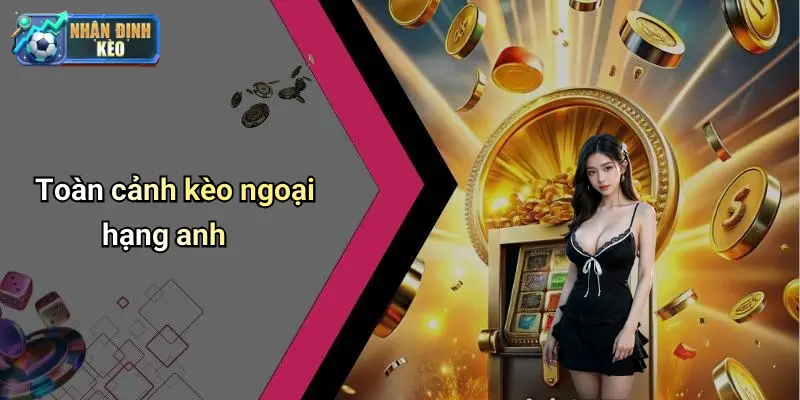 Toàn cảnh kèo ngoại hạng anh