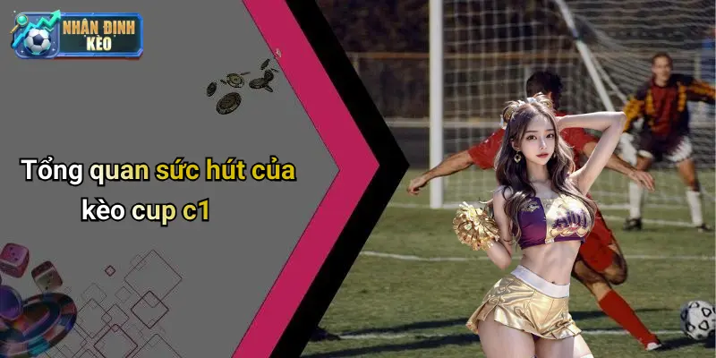 Tổng quan sức hút của kèo cup c1