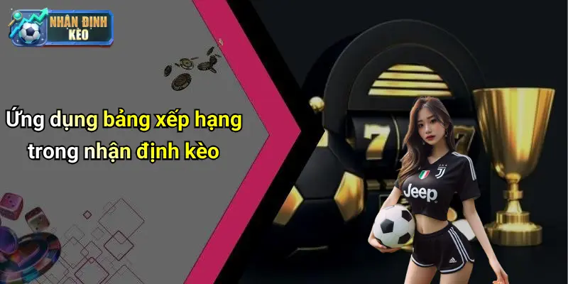 Ứng dụng bảng xếp hạng trong nhận định kèo