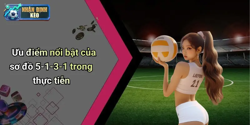 Ưu điểm nổi bật của sơ đồ 5-1-3-1 trong thực tiễn