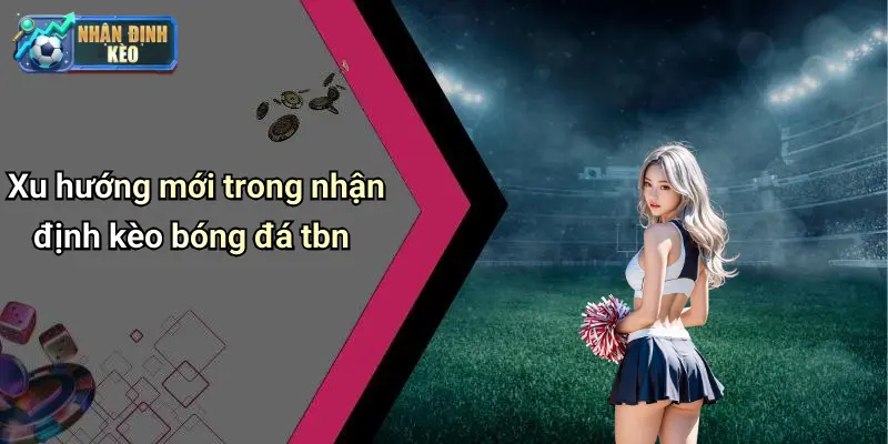 Xu hướng mới trong nhận định kèo bóng đá tbn
