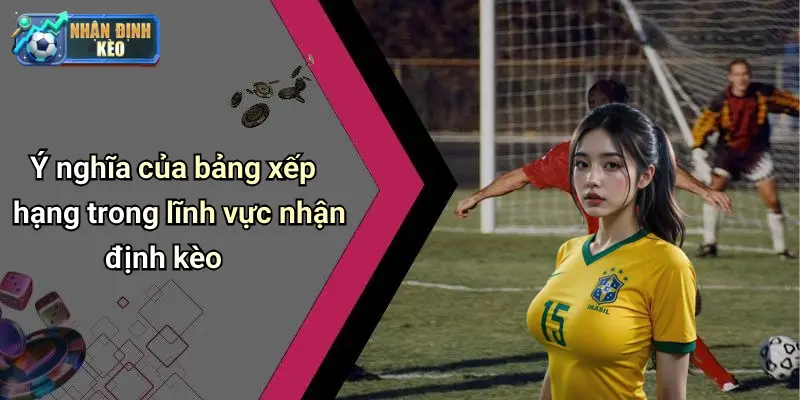 Ý nghĩa của bảng xếp hạng trong lĩnh vực nhận định kèo