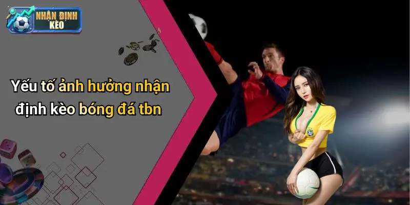 Yếu tố ảnh hưởng nhận định kèo bóng đá tbn