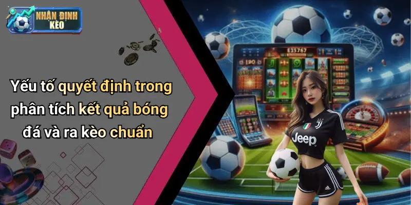 Yếu tố quyết định trong phân tích kết quả bóng đá và ra kèo chuẩn