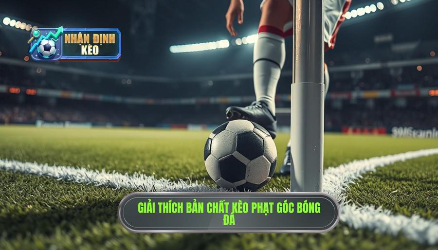 Hiểu bản chất của kèo phạt góc là gì?