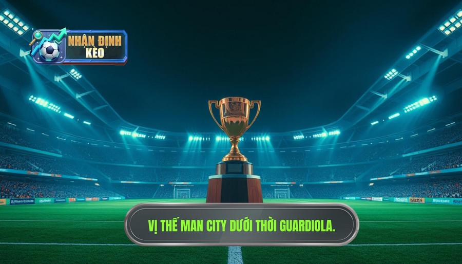 1. Vị thế của Manchester City trong kỷ nguyên Pep Guardiola 1. Vị thế của Manchester City trong kỷ nguyên Pep Guardiola